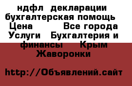 3ндфл, декларации, бухгалтерская помощь › Цена ­ 500 - Все города Услуги » Бухгалтерия и финансы   . Крым,Жаворонки